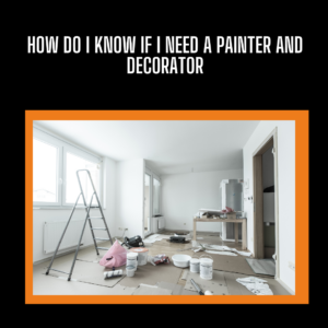 How Do I Know If I need a Painter and Decorator
